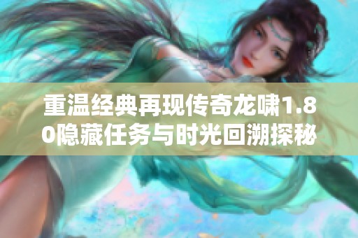 重温经典再现传奇龙啸1.80隐藏任务与时光回溯探秘