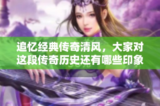 追忆经典传奇清风，大家对这段传奇历史还有哪些印象呢