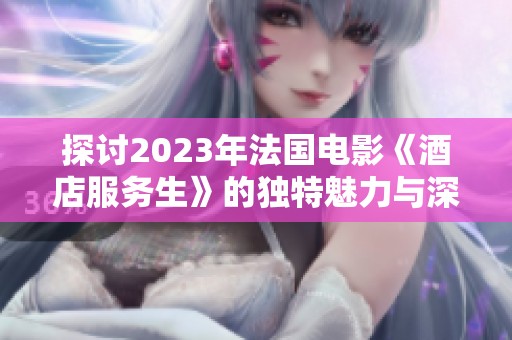 探讨2023年法国电影《酒店服务生》的独特魅力与深刻主题