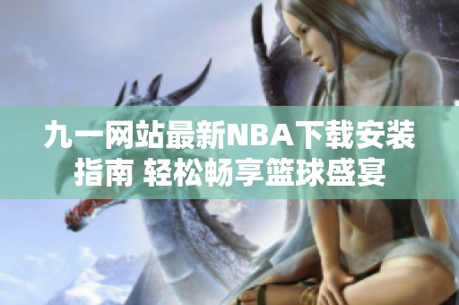 九一网站最新NBA下载安装指南 轻松畅享篮球盛宴