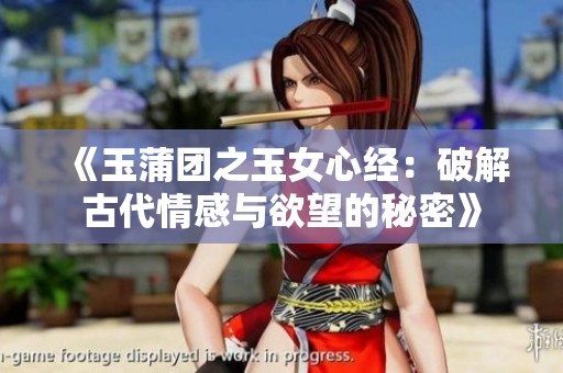 《玉蒲团之玉女心经：破解古代情感与欲望的秘密》