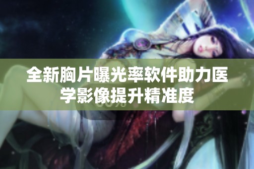 全新胸片曝光率软件助力医学影像提升精准度