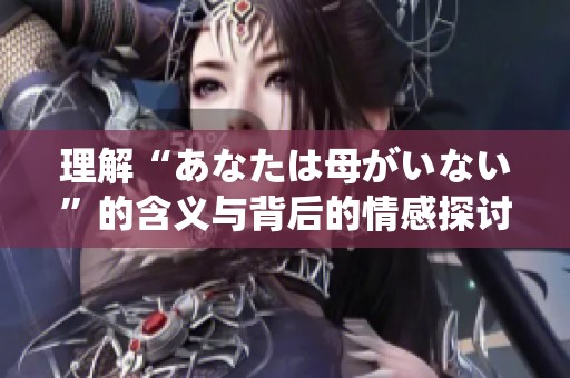 理解“あなたは母がいない”的含义与背后的情感探讨