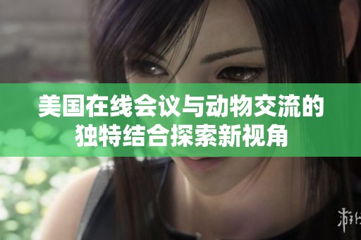 美国在线会议与动物交流的独特结合探索新视角