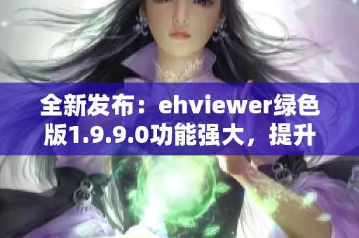 全新发布：ehviewer绿色版1.9.9.0功能强大，提升使用体验