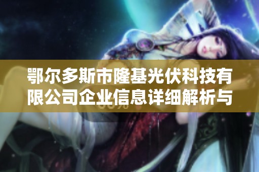 鄂尔多斯市隆基光伏科技有限公司企业信息详细解析与市场前景展望