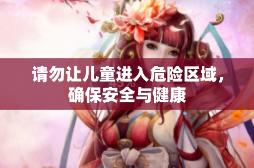 请勿让儿童进入危险区域，确保安全与健康