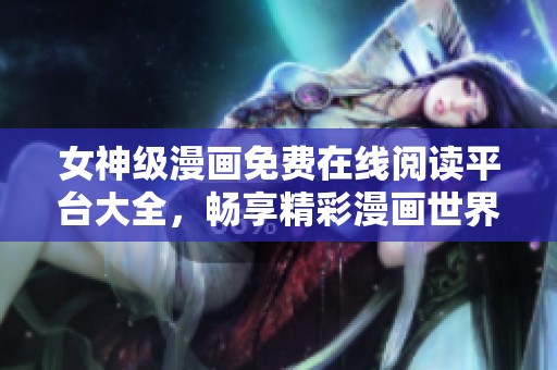 女神级漫画免费在线阅读平台大全，畅享精彩漫画世界