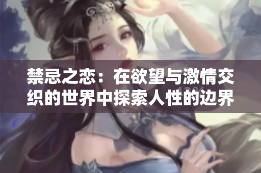 禁忌之恋：在欲望与激情交织的世界中探索人性的边界
