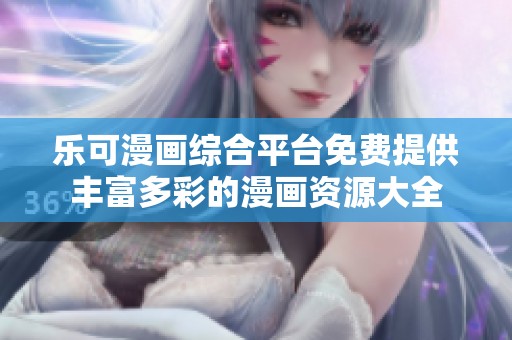 乐可漫画综合平台免费提供丰富多彩的漫画资源大全