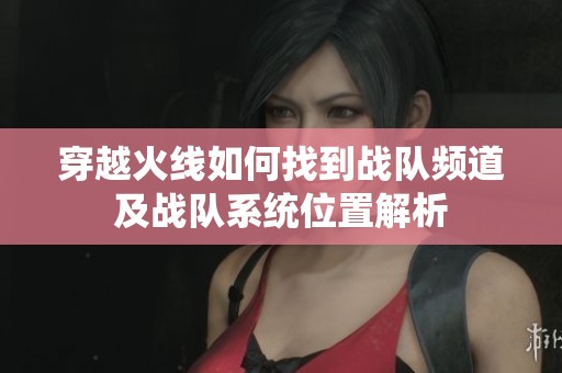 穿越火线如何找到战队频道及战队系统位置解析