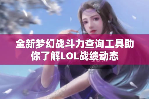 全新梦幻战斗力查询工具助你了解LOL战绩动态