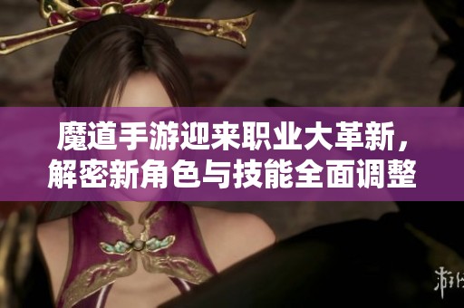 魔道手游迎来职业大革新，解密新角色与技能全面调整