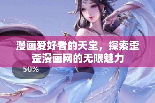 漫画爱好者的天堂，探索歪歪漫画网的无限魅力