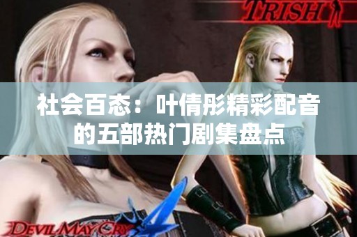 社会百态：叶倩彤精彩配音的五部热门剧集盘点