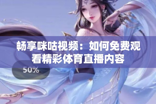 畅享咪咕视频：如何免费观看精彩体育直播内容