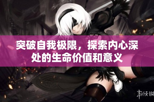 突破自我极限，探索内心深处的生命价值和意义