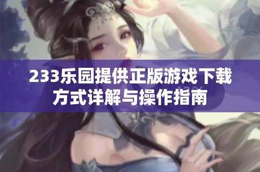 233乐园提供正版游戏下载方式详解与操作指南