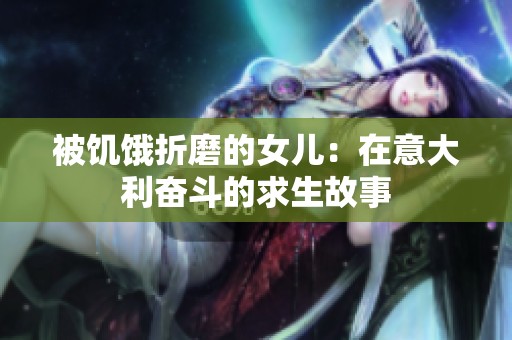 被饥饿折磨的女儿：在意大利奋斗的求生故事