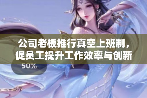 公司老板推行真空上班制，促员工提升工作效率与创新能力