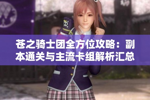 苍之骑士团全方位攻略：副本通关与主流卡组解析汇总