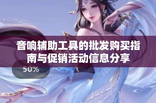 音响辅助工具的批发购买指南与促销活动信息分享