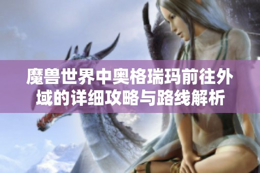 魔兽世界中奥格瑞玛前往外域的详细攻略与路线解析