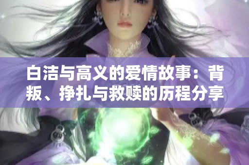 白洁与高义的爱情故事：背叛、挣扎与救赎的历程分享